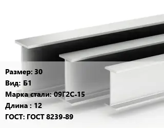 Двутавровая балка 30 Б1 09Г2С-15 L=12 ГОСТ: ГОСТ 8239-89